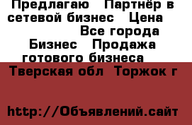 Предлагаю : Партнёр в сетевой бизнес › Цена ­ 1 500 000 - Все города Бизнес » Продажа готового бизнеса   . Тверская обл.,Торжок г.